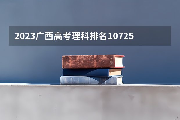 2023广西高考理科排名107258的考生报什么大学好 往年录取分数线