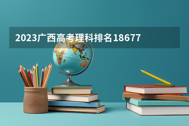 2023广西高考理科排名186777的考生报什么大学好 往年录取分数线