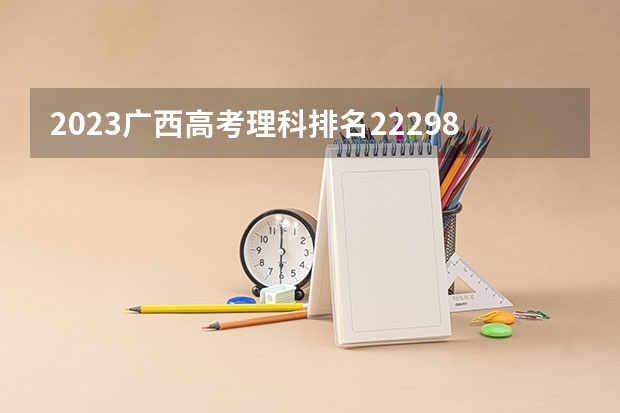 2023广西高考理科排名222985的考生报什么大学好 往年录取分数线
