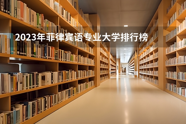 2023年菲律宾语专业大学排行榜 菲律宾语专业前十名大学