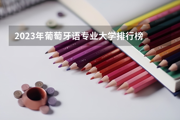 2023年葡萄牙语专业大学排行榜 葡萄牙语专业前十名大学