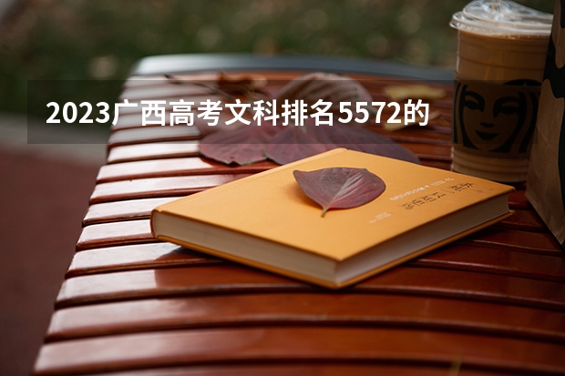 2023广西高考文科排名5572的考生报什么大学好 往年录取分数线