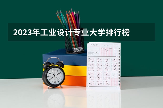 2023年工业设计专业大学排行榜 工业设计专业前十名大学