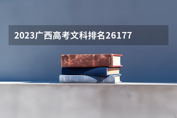2023广西高考文科排名26177的考生报什么大学好 往年录取分数线