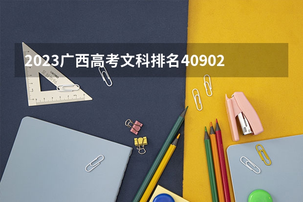 2023广西高考文科排名40902的考生报什么大学好 往年录取分数线