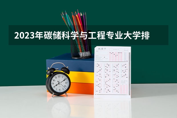 2023年碳储科学与工程专业大学排行榜 碳储科学与工程专业前十名大学