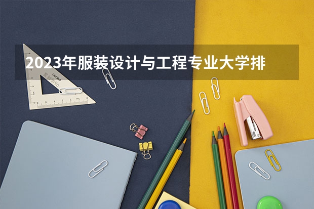 2023年服装设计与工程专业大学排行榜 服装设计与工程专业前十名大学