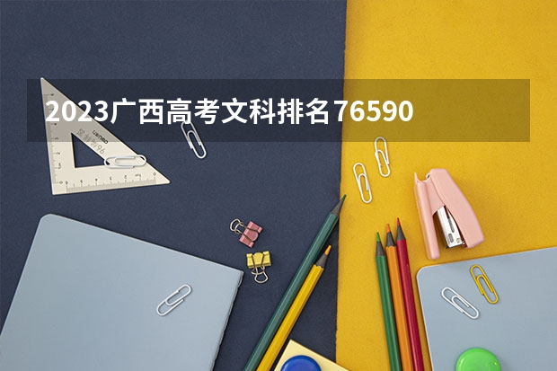 2023广西高考文科排名76590的考生报什么大学好 往年录取分数线