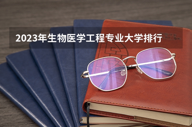 2023年生物医学工程专业大学排行榜 生物医学工程专业前十名大学