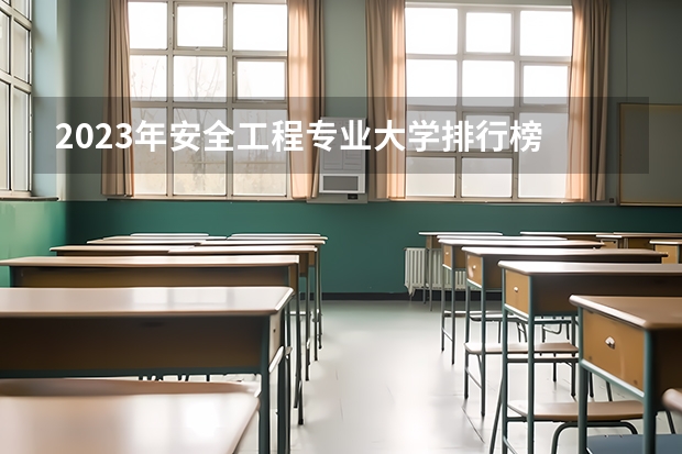 2023年安全工程专业大学排行榜 安全工程专业前十名大学