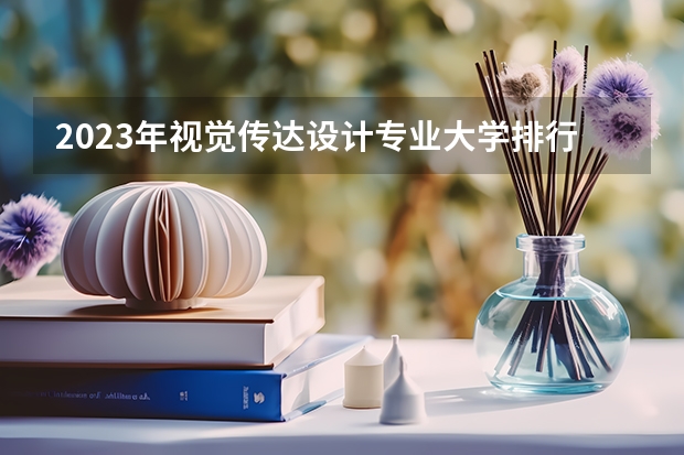 2023年视觉传达设计专业大学排行榜 视觉传达设计专业前十名大学