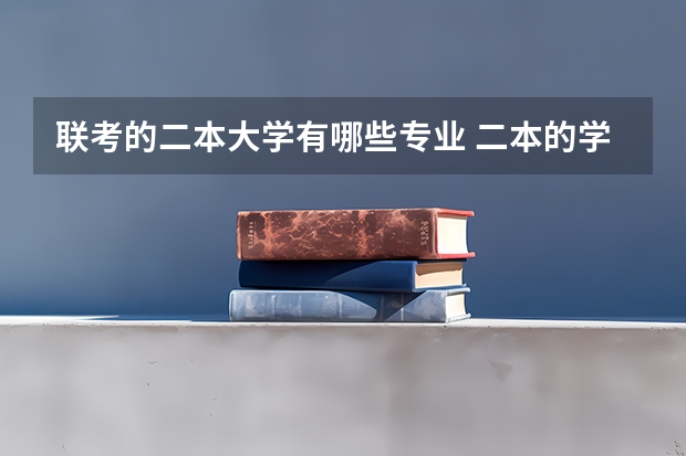 联考的二本大学有哪些专业 二本的学校有哪些好专业？