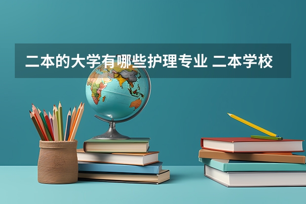 二本的大学有哪些护理专业 二本学校有哪些专业比较好