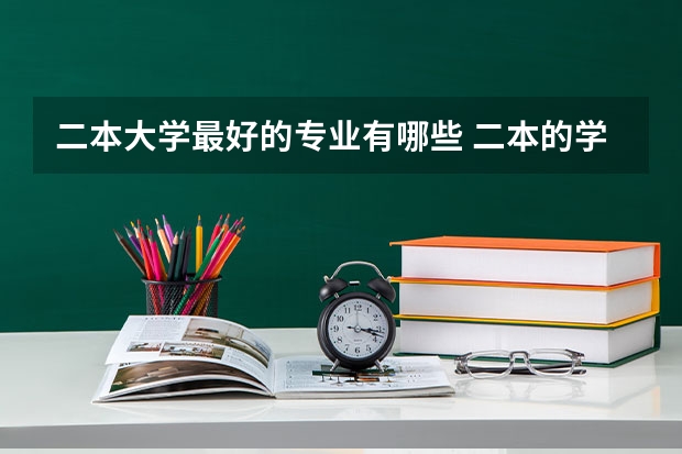 二本大学最好的专业有哪些 二本的学校有哪些好专业？