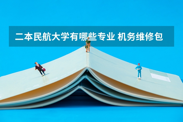 二本民航大学有哪些专业 机务维修包括什么专业？