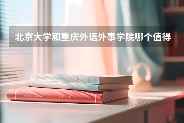 北京大学和重庆外语外事学院哪个值得报
