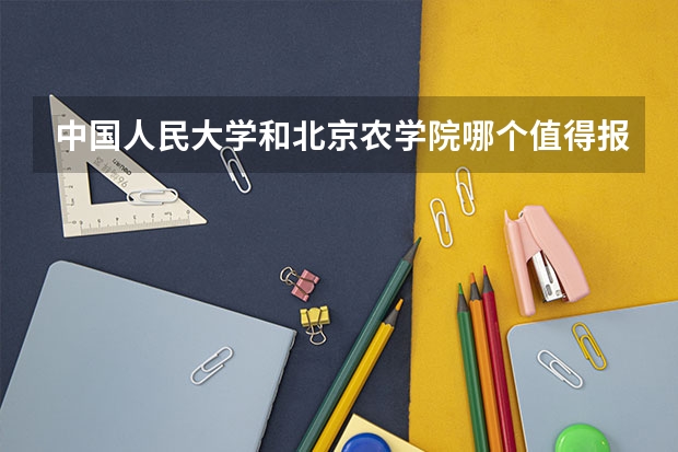 中国人民大学和北京农学院哪个值得报