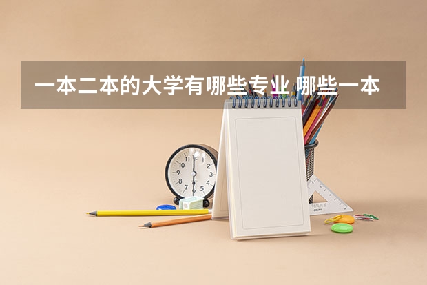 一本二本的大学有哪些专业 哪些一本大学有二本专业