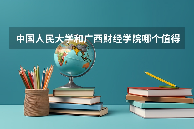 中国人民大学和广西财经学院哪个值得报