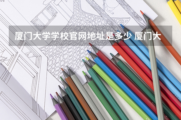厦门大学学校官网地址是多少 厦门大学介绍