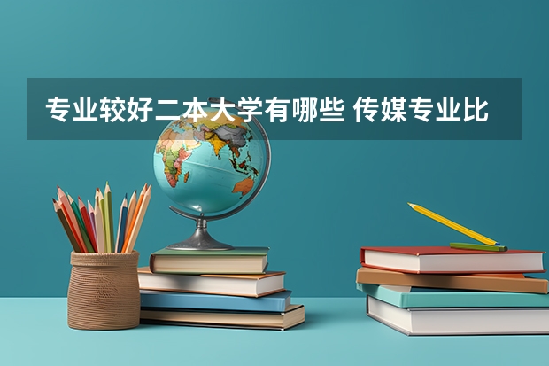 专业较好二本大学有哪些 传媒专业比较好的大学有哪些!二本的。