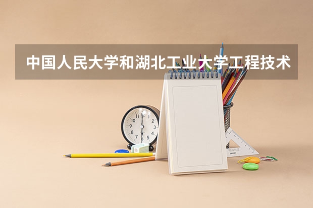 中国人民大学和湖北工业大学工程技术学院哪个值得报