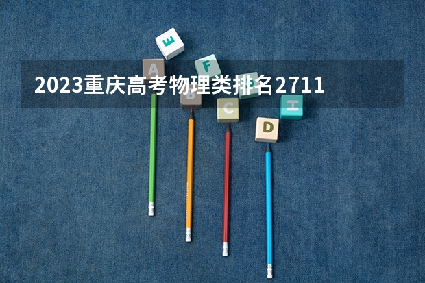 2023重庆高考物理类排名2711的考生报什么大学好 往年录取分数线