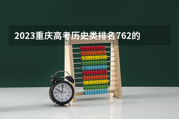 2023重庆高考历史类排名762的考生报什么大学好 往年录取分数线