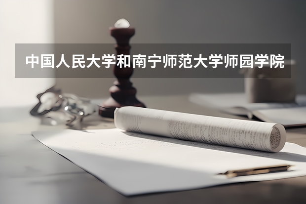 中国人民大学和南宁师范大学师园学院哪个值得报