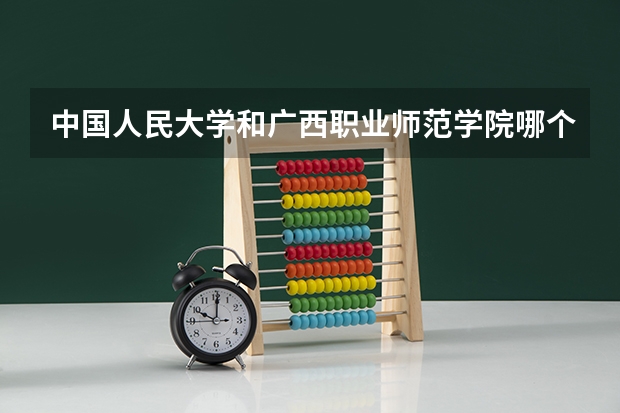 中国人民大学和广西职业师范学院哪个值得报