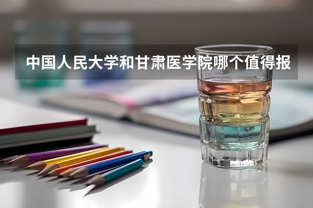 中国人民大学和甘肃医学院哪个值得报