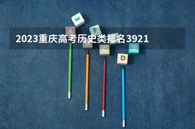 2023重庆高考历史类排名39215的考生报什么大学好 往年录取分数线
