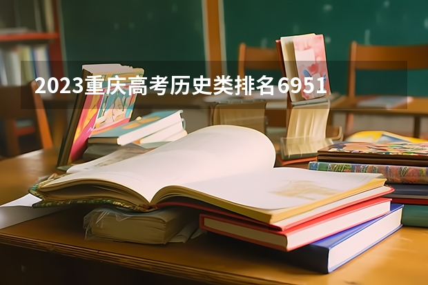 2023重庆高考历史类排名69514的考生报什么大学好 往年录取分数线