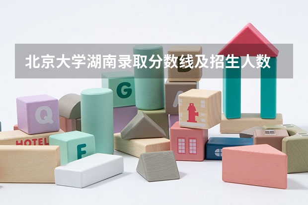 北京大学湖南录取分数线及招生人数