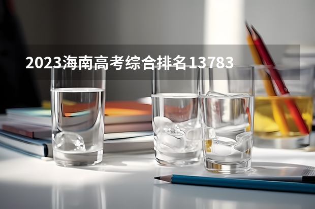 2023海南高考综合排名13783的考生报什么大学好 往年录取分数线