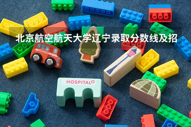 北京航空航天大学辽宁录取分数线及招生人数