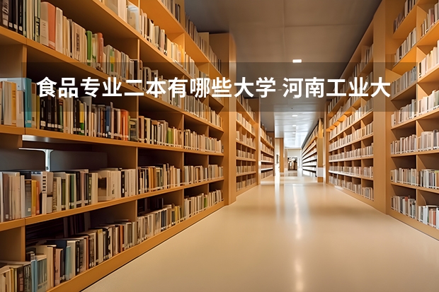 食品专业二本有哪些大学 河南工业大学二本专业有哪些?