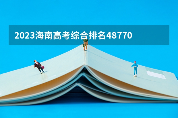 2023海南高考综合排名48770的考生报什么大学好 往年录取分数线