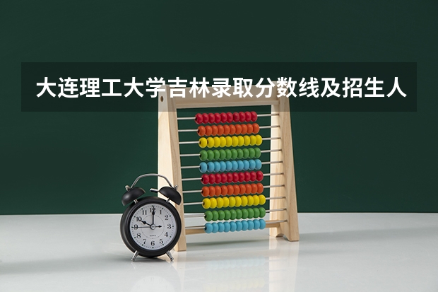 大连理工大学吉林录取分数线及招生人数