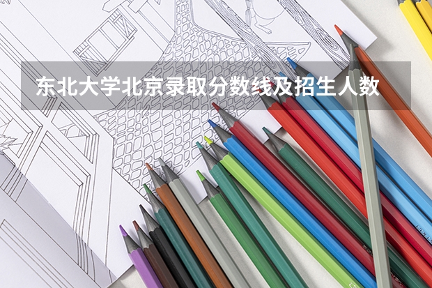 东北大学北京录取分数线及招生人数