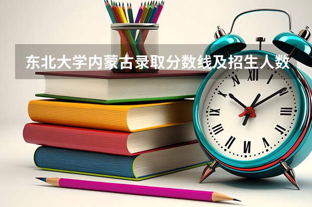 东北大学内蒙古录取分数线及招生人数