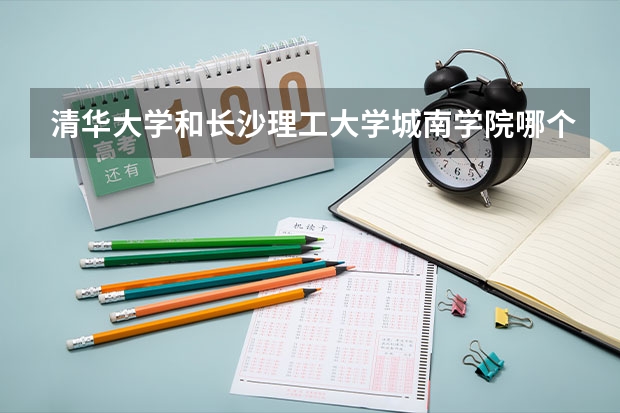 清华大学和长沙理工大学城南学院哪个值得报