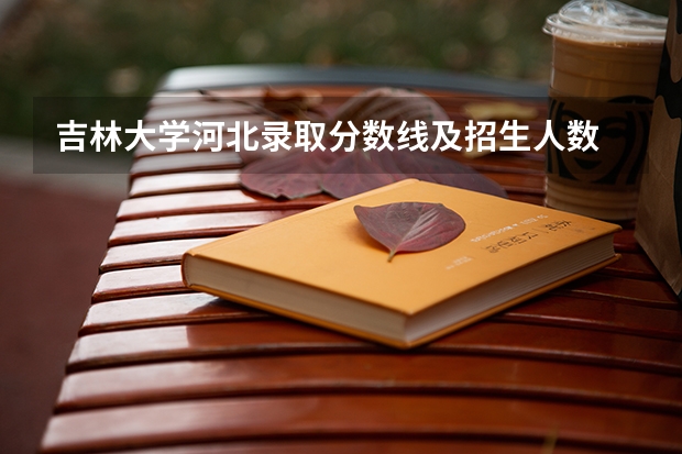 吉林大学河北录取分数线及招生人数