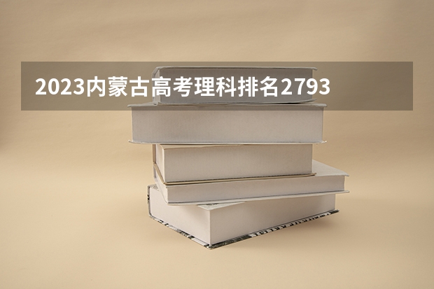 2023内蒙古高考理科排名2793的考生报什么大学好 往年录取分数线
