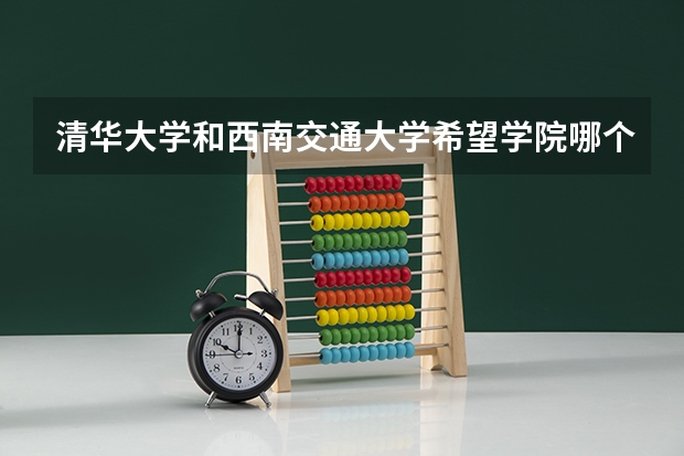 清华大学和西南交通大学希望学院哪个值得报