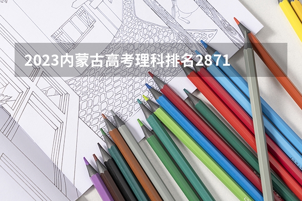 2023内蒙古高考理科排名28711的考生报什么大学好 往年录取分数线