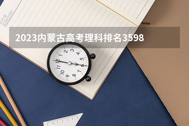 2023内蒙古高考理科排名35981的考生报什么大学好 往年录取分数线