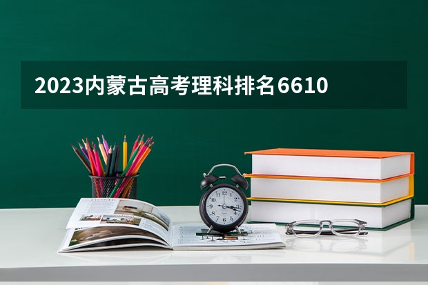 2023内蒙古高考理科排名66103的考生报什么大学好 往年录取分数线