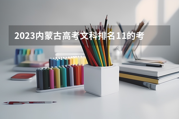 2023内蒙古高考文科排名11的考生报什么大学好 往年录取分数线