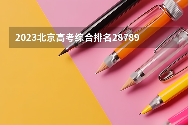 2023北京高考综合排名28789的考生报什么大学好 往年录取分数线
